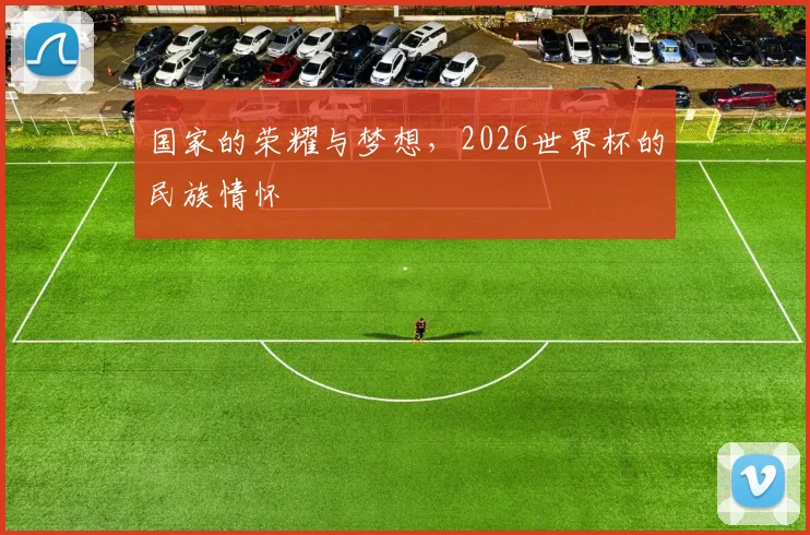国家的荣耀与梦想，2026世界杯的民族情怀